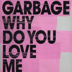 Garbage : Why Do You Love Me